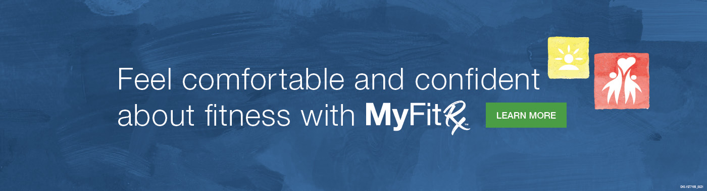 Feel comfortable and confident about fitness with MyFitRx™ pathways.
